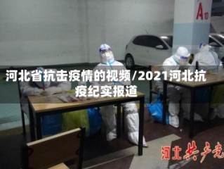 河北省抗击疫情的视频/2021河北抗疫纪实报道
