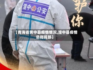 【青海省黄中县疫情情况,湟中县疫情总指挥部】