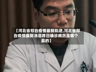 【河北省邢台疫情最新轨迹,河北省邢台疫情最新消息昨日确诊病历是哪个县的】