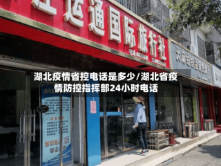 湖北疫情省控电话是多少/湖北省疫情防控指挥部24小时电话