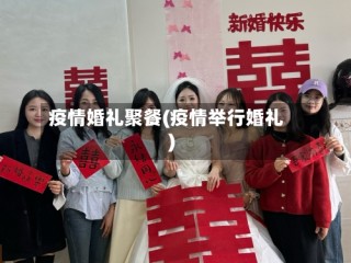 疫情婚礼聚餐(疫情举行婚礼)