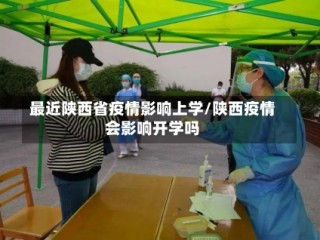 最近陕西省疫情影响上学/陕西疫情会影响开学吗