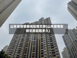 山东省疫情期间延期交房(山东疫情影响交房延期多久)