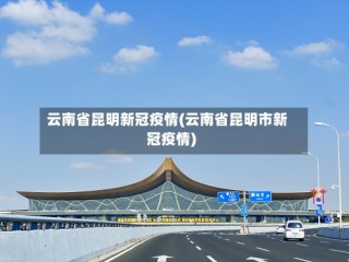 云南省昆明新冠疫情(云南省昆明市新冠疫情)