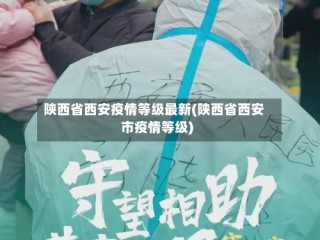 陕西省西安疫情等级最新(陕西省西安市疫情等级)