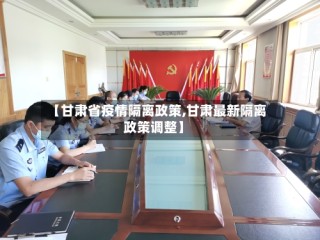 【甘肃省疫情隔离政策,甘肃最新隔离政策调整】