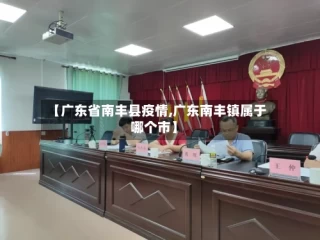 【广东省南丰县疫情,广东南丰镇属于哪个市】