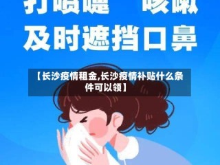 【长沙疫情租金,长沙疫情补贴什么条件可以领】