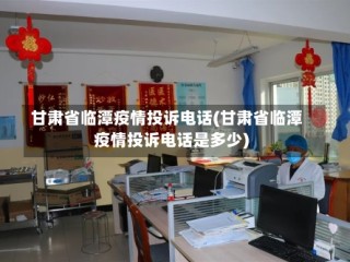 甘肃省临潭疫情投诉电话(甘肃省临潭疫情投诉电话是多少)