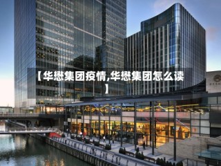 【华懋集团疫情,华懋集团怎么读】