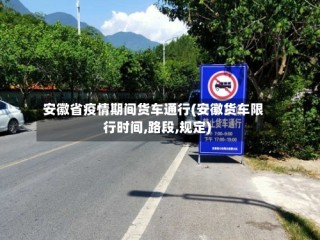 安徽省疫情期间货车通行(安徽货车限行时间,路段,规定)