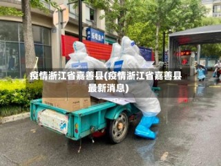 疫情浙江省嘉善县(疫情浙江省嘉善县最新消息)