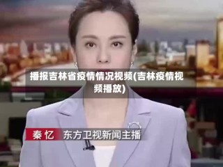 播报吉林省疫情情况视频(吉林疫情视频播放)