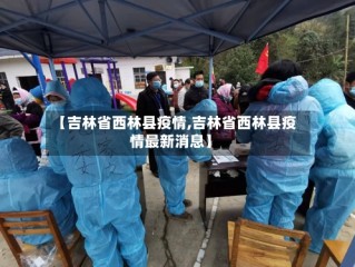 【吉林省西林县疫情,吉林省西林县疫情最新消息】