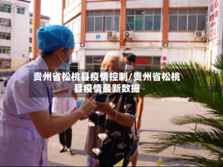 贵州省松桃县疫情控制/贵州省松桃县疫情最新数据