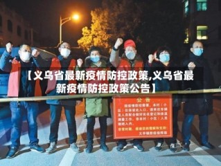 【义乌省最新疫情防控政策,义乌省最新疫情防控政策公告】