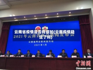 云南省疫情是否有增加(云南疫情稳定了吗)