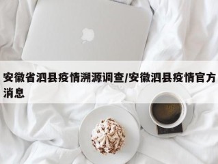 安徽省泗县疫情溯源调查/安徽泗县疫情官方消息