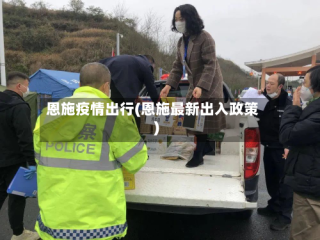 恩施疫情出行(恩施最新出入政策)