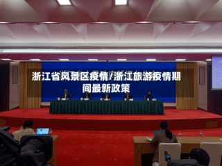 浙江省风景区疫情/浙江旅游疫情期间最新政策