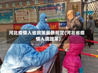 河北疫情入省政策最新规定(河北省疫情入境政策)