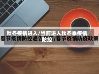 秋冬疫情进入/当前进入秋冬季疫情防控