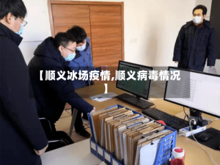 【顺义冰场疫情,顺义病毒情况】