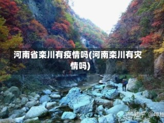 河南省栾川有疫情吗(河南栾川有灾情吗)