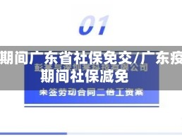 疫情期间广东省社保免交/广东疫情期间社保减免