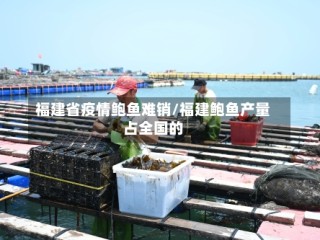 福建省疫情鲍鱼难销/福建鲍鱼产量占全国的