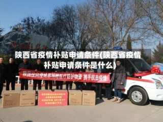 陕西省疫情补贴申请条件(陕西省疫情补贴申请条件是什么)