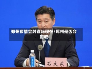 郑州疫情会封省吗现在/郑州是否会封城