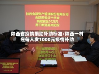 陕西省疫情捐助补助标准/陕西一村庄每人发1000元疫情补助