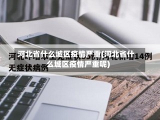 河北省什么城区疫情严重(河北省什么城区疫情严重呢)