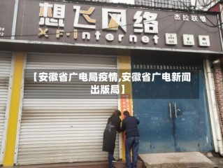 【安徽省广电局疫情,安徽省广电新闻出版局】