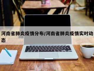 河南省肺炎疫情分布/河南省肺炎疫情实时动态