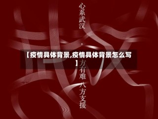 【疫情具体背景,疫情具体背景怎么写】