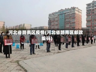 河北省路南区疫情(河北省路南区邮政编码)