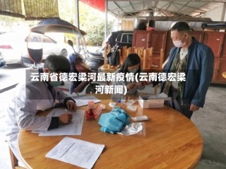云南省德宏梁河最新疫情(云南德宏梁河新闻)