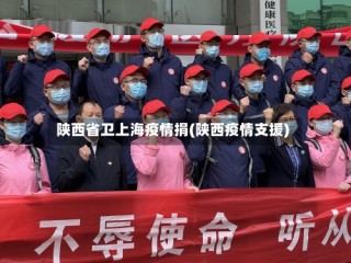 陕西省卫上海疫情捐(陕西疫情支援)