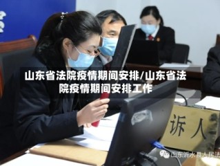 山东省法院疫情期间安排/山东省法院疫情期间安排工作