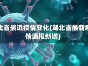 湖北省最近疫情变化(湖北省最新疫情通报新增)