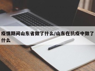 疫情期间山东省做了什么/山东在抗疫中做了什么