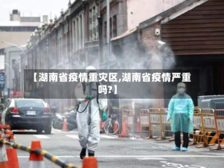 【湖南省疫情重灾区,湖南省疫情严重吗?】
