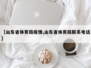 【山东省体育局疫情,山东省体育局联系电话】