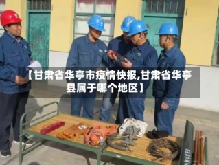 【甘肃省华亭市疫情快报,甘肃省华亭县属于哪个地区】