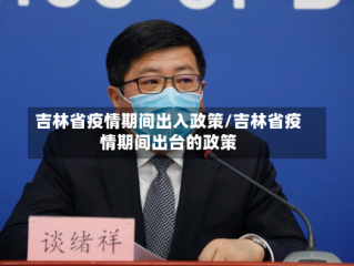 吉林省疫情期间出入政策/吉林省疫情期间出台的政策