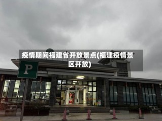 疫情期间福建省开放景点(福建疫情景区开放)