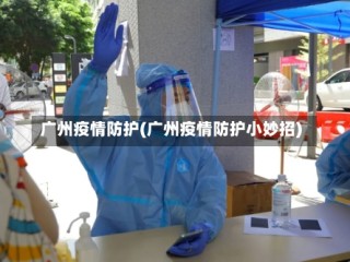 广州疫情防护(广州疫情防护小妙招)
