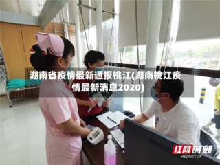 湖南省疫情最新通报桃江(湖南桃江疫情最新消息2020)